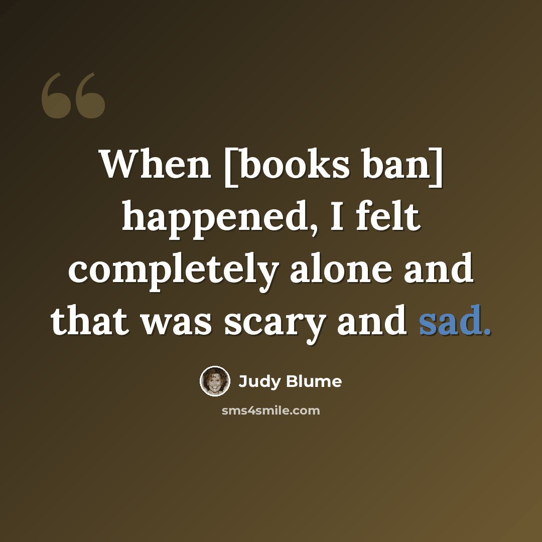 “When [books ban] happened, I felt completely alone and that was scary and sad.” quote by Judy Blume
