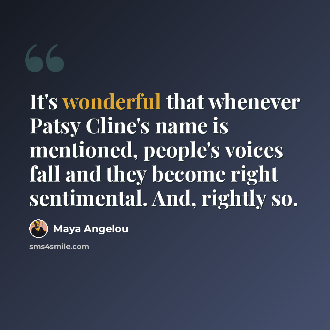 “It's wonderful that whenever Patsy Cline's name is mentioned, people's voices fall and they become right sentimental. And, rightly so.” quote by Maya Angelou