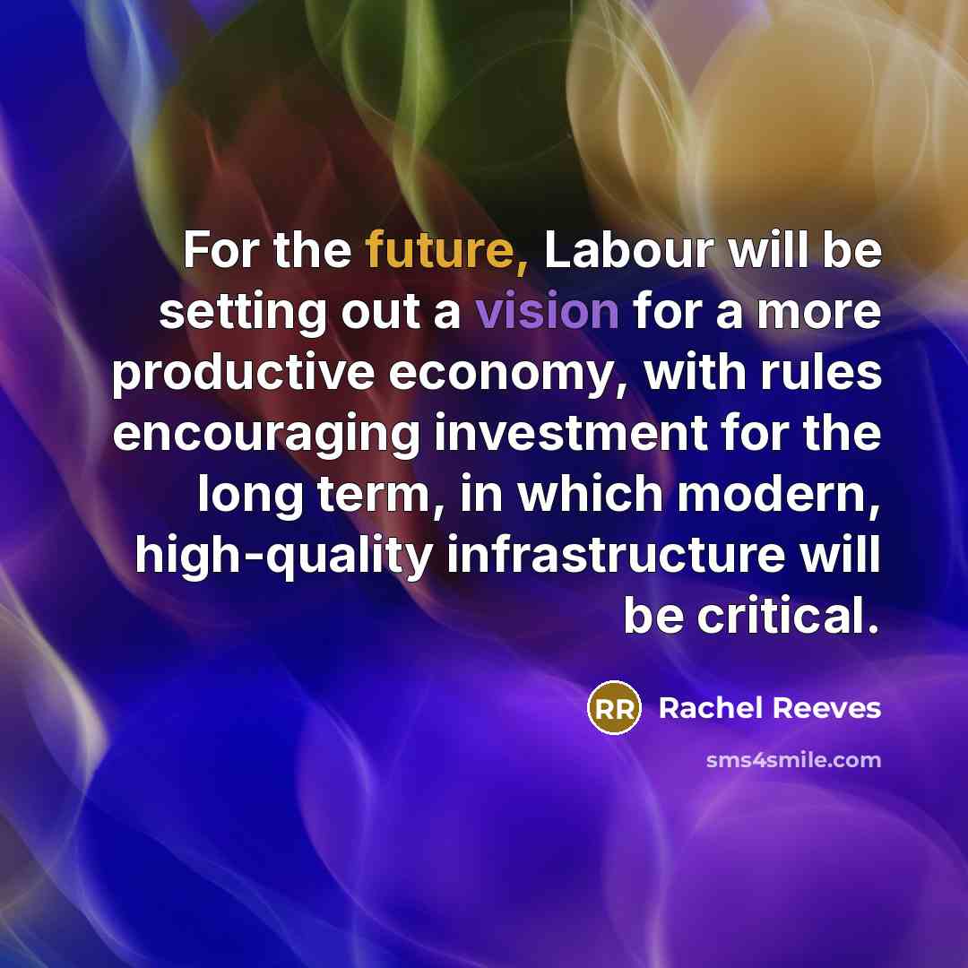 “For the future, Labour will be setting out a vision for a more productive economy, with rules encouraging investment for the long term, in which modern, high-quality infrastructure will be critical.” quote by Rachel Reeves