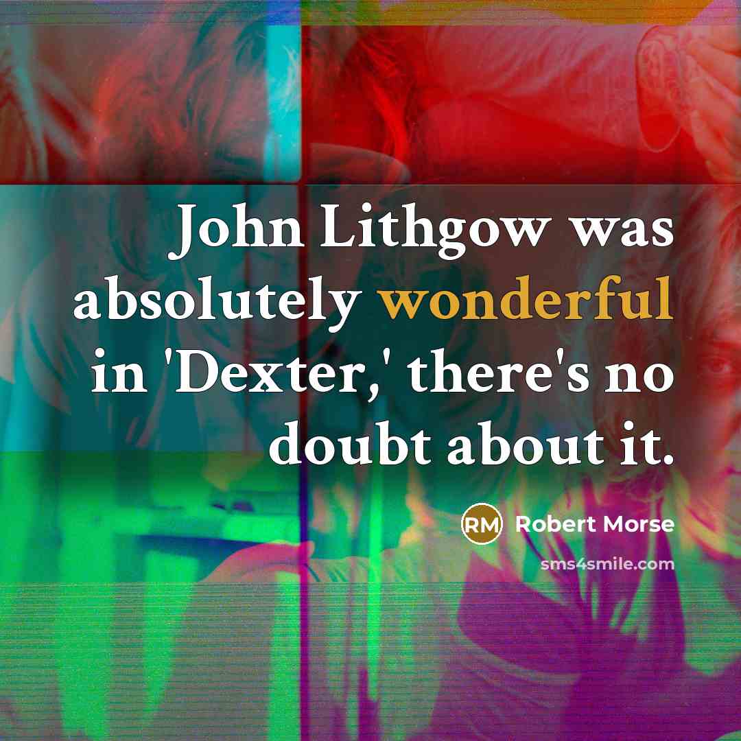 “John Lithgow was absolutely wonderful in 'Dexter,' there's no doubt about it.” quote by Robert Morse