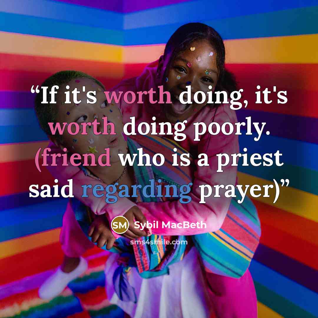 “If it's worth doing, it's worth doing poorly. (friend who is a priest said regarding prayer)” quote by Sybil MacBeth