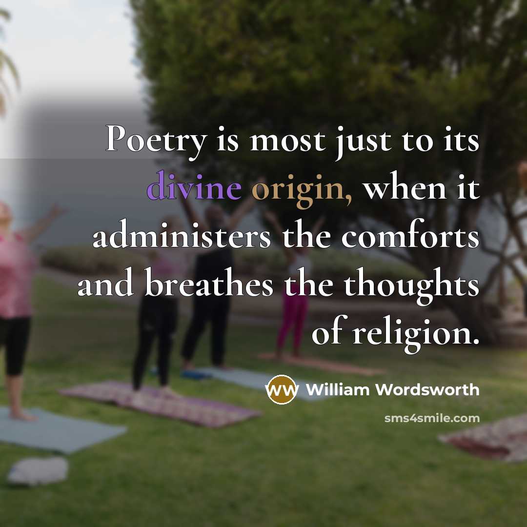“Poetry is most just to its divine origin, when it administers the comforts and breathes the thoughts of religion.” quote by William Wordsworth