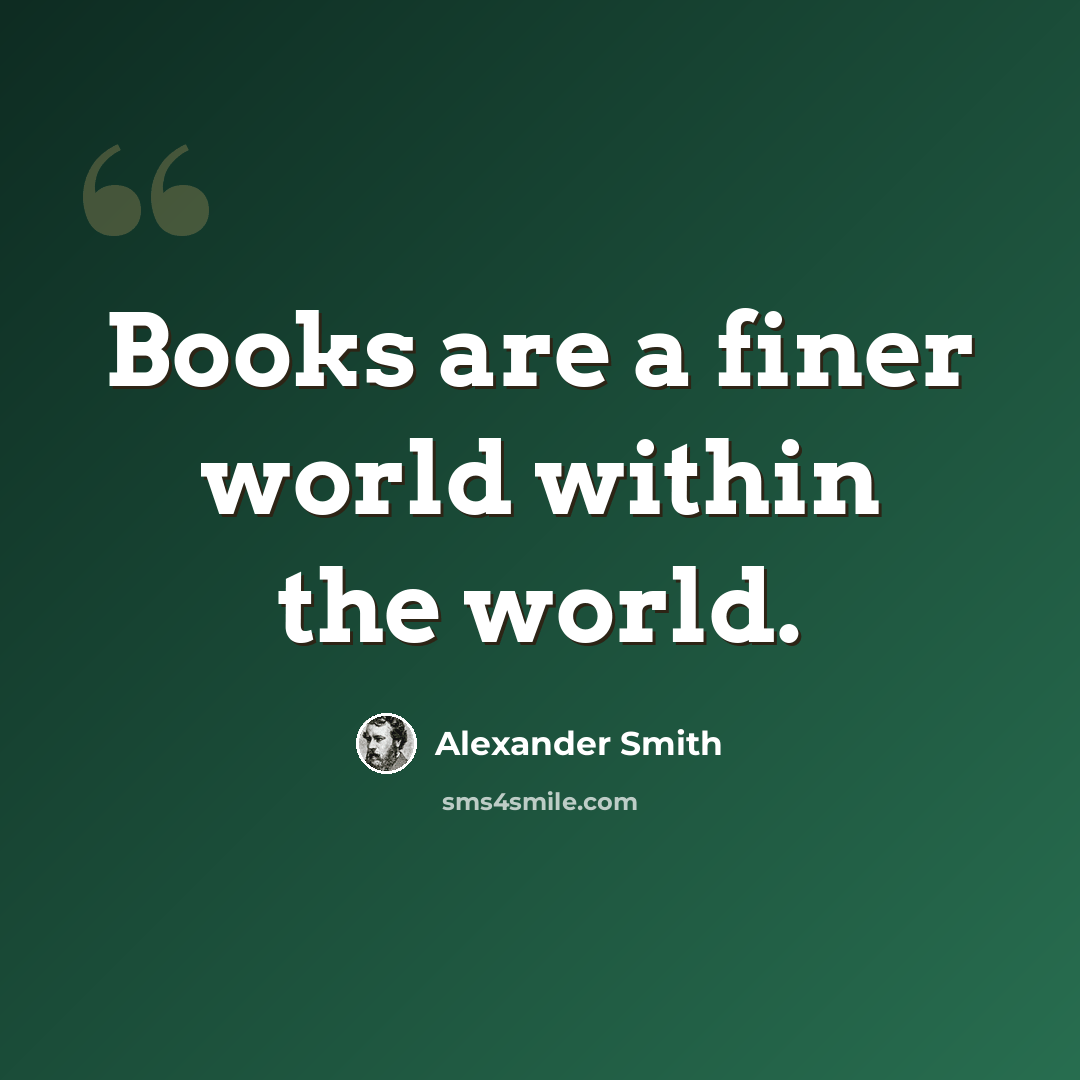 “Books are a finer world within the world.” quote by Alexander Smith
