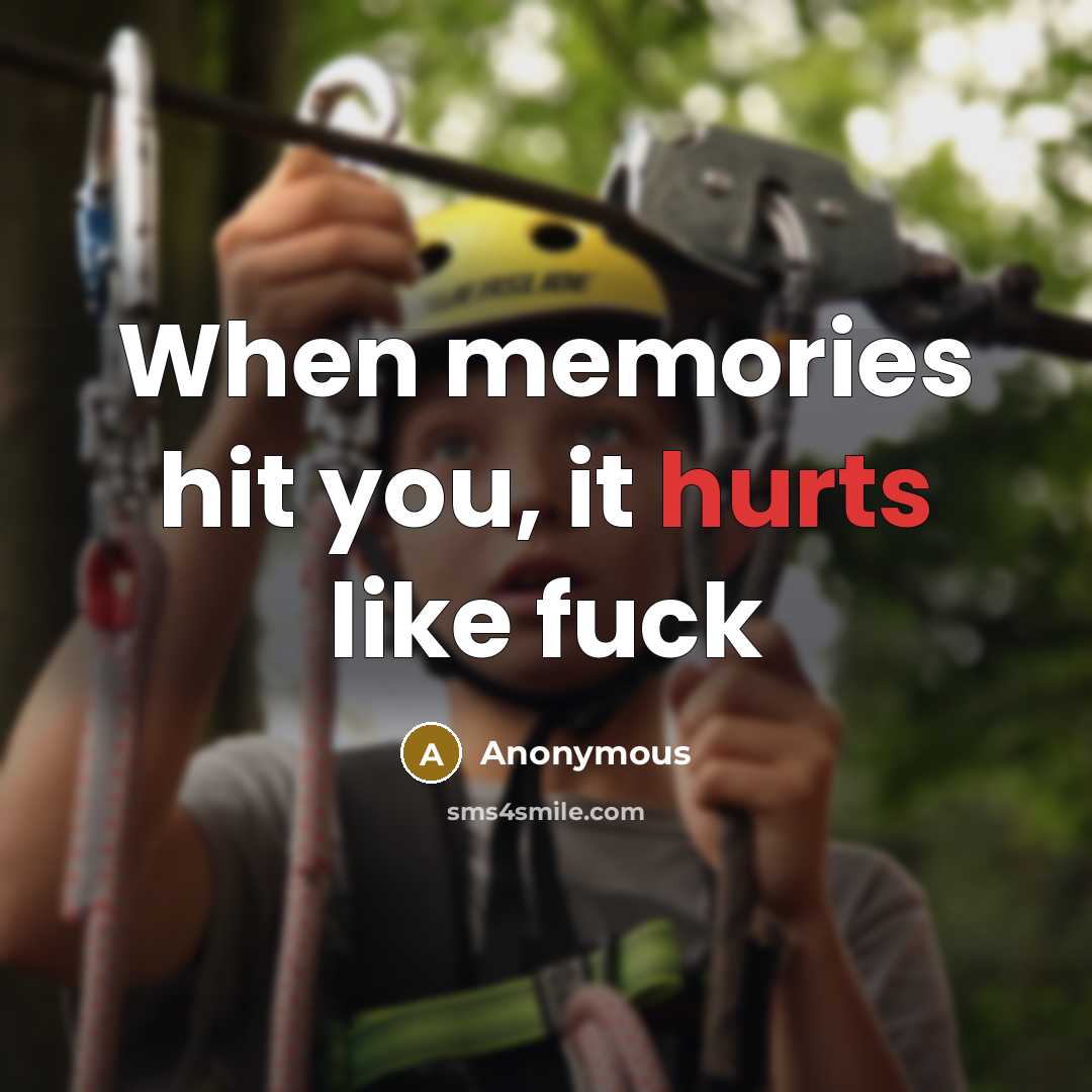 “When memories hit you, it hurts like fuck” quote by Anonymous