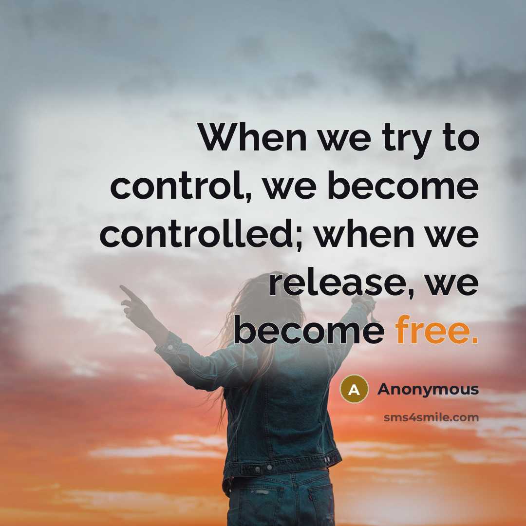 “When we try to control, we become controlled; when we release, we become free.” quote by Anonymous