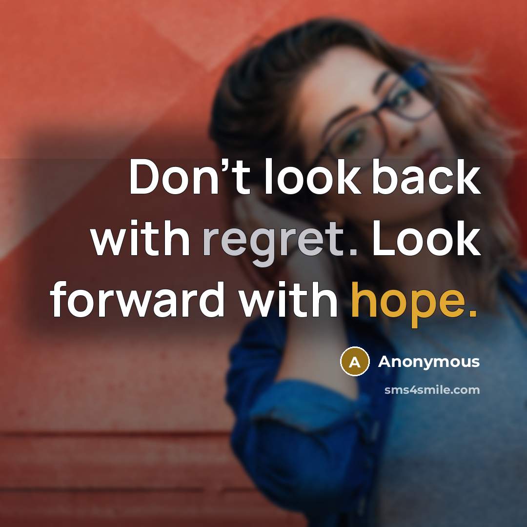 “Don't look back with regret. Look forward with hope.” quote by Anonymous