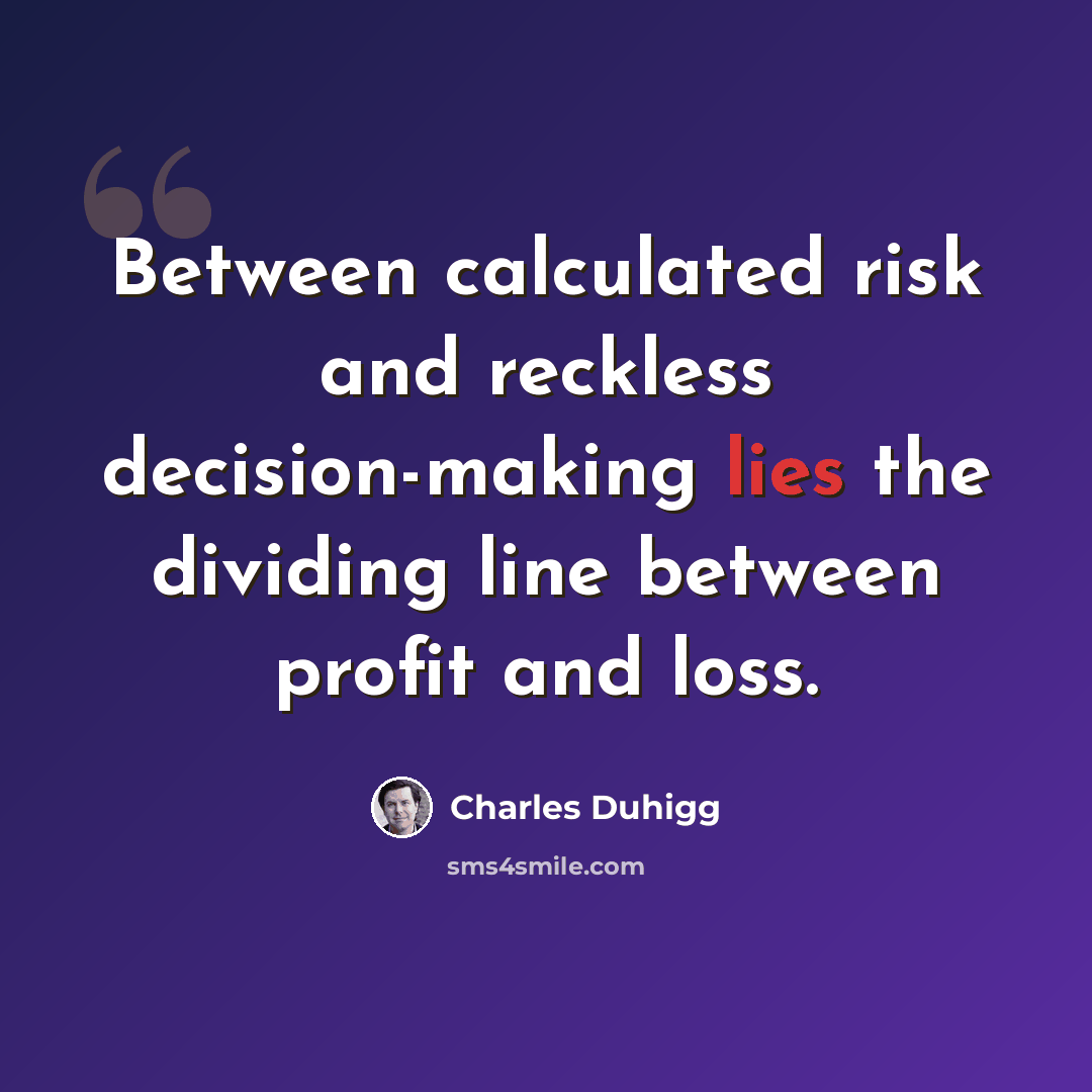 “Between calculated risk and reckless decision-making lies the dividing line between profit and loss.” quote by Charles Duhigg