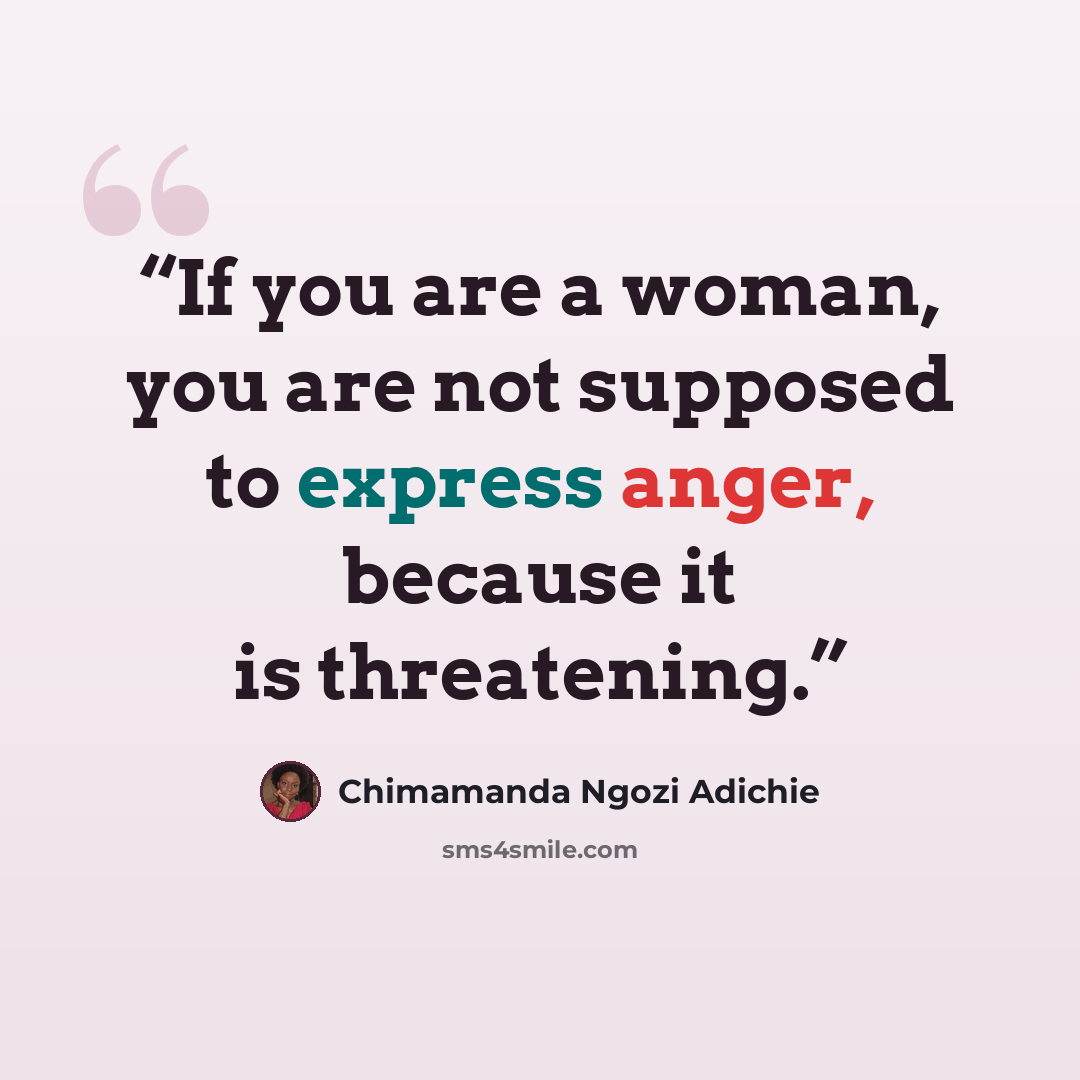 “If you are a woman, you are not supposed to express anger, because it is threatening.” quote by Chimamanda Ngozi Adichie