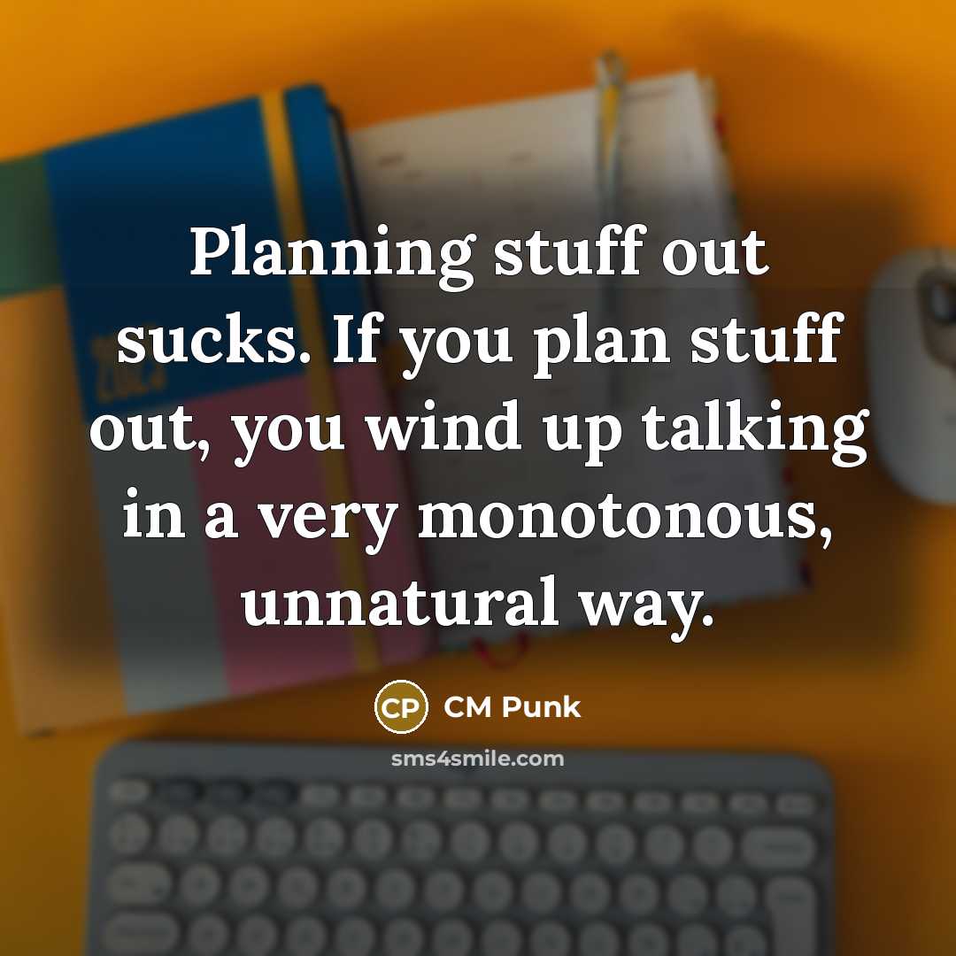 “Planning stuff out sucks. If you plan stuff out, you wind up talking in a very monotonous, unnatural way.” quote by CM Punk