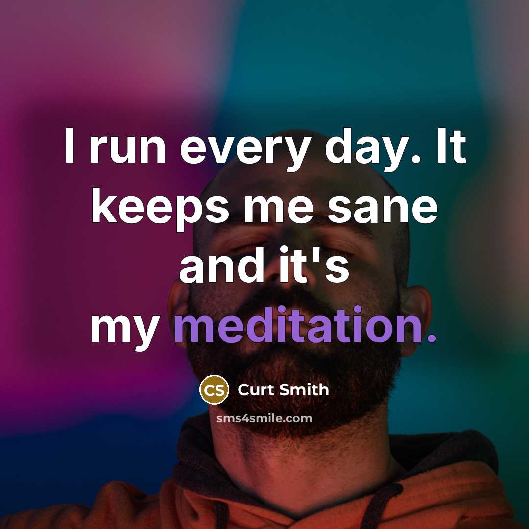 “I run every day. It keeps me sane and it's my meditation.” quote by Curt Smith