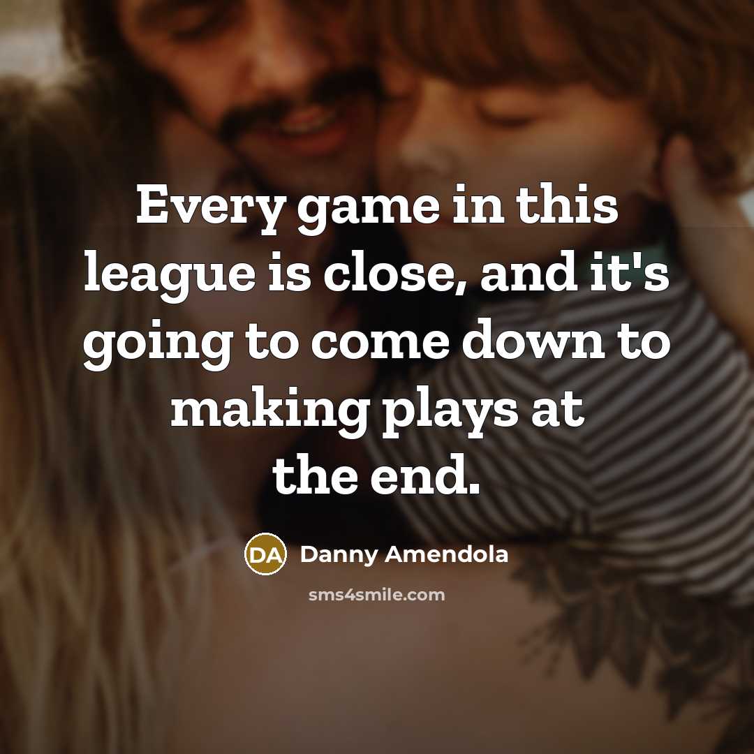 “Every game in this league is close, and it's going to come down to making plays at the end.” quote by Danny Amendola