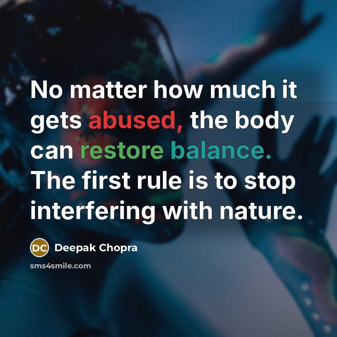 “No matter how much it gets abused, the body can restore balance. The first rule is to stop interfering with nature.” quote by Deepak Chopra