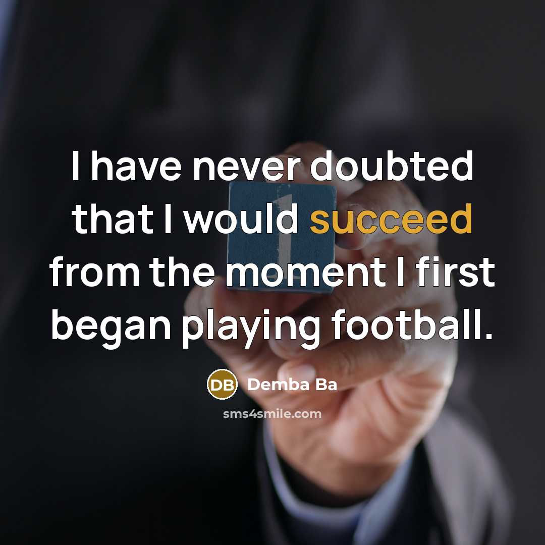 “I have never doubted that I would succeed from the moment I first began playing football.” quote by Demba Ba