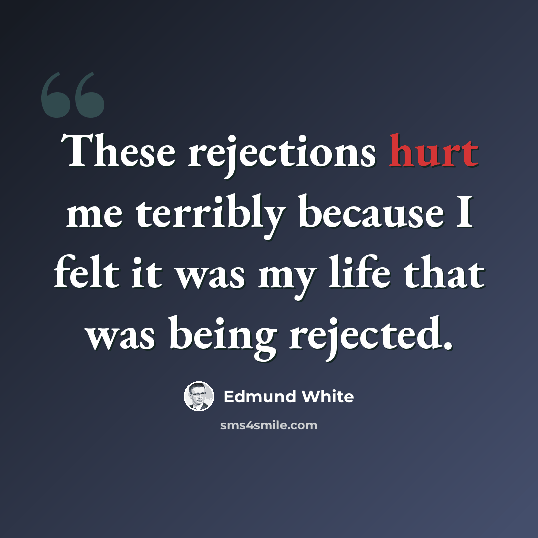 “These rejections hurt me terribly because I felt it was my life that was being rejected.” quote by Edmund White