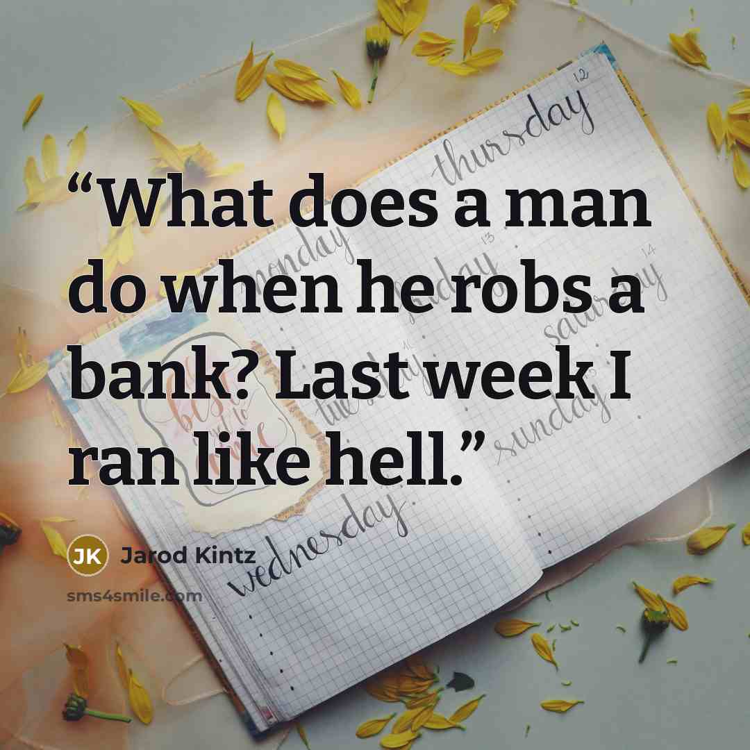 “What does a man do when he robs a bank? Last week I ran like hell.” quote by Jarod Kintz
