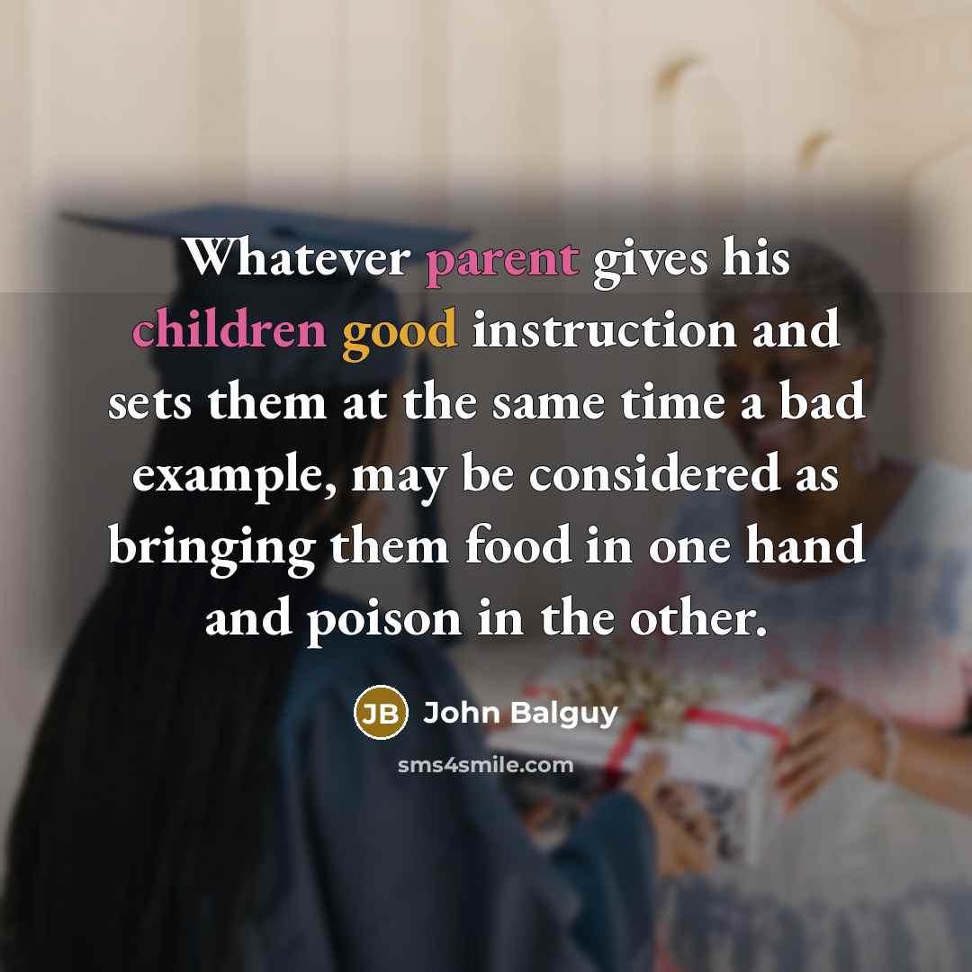 “Whatever parent gives his children good instruction and sets them at the same time a bad example, may be considered as bringing them food in one hand and poison in the other.” quote by John Balguy