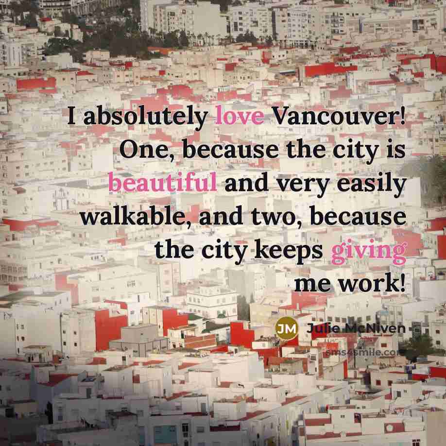 “I absolutely love Vancouver! One, because the city is beautiful and very easily walkable, and two, because the city keeps giving me work!” quote by Julie McNiven