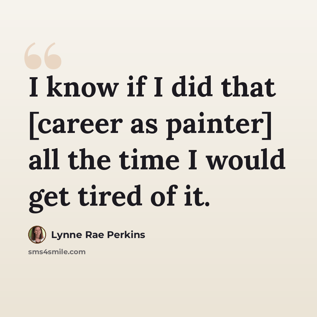 “I know if I did that [career as painter] all the time I would get tired of it.” quote by Lynne Rae Perkins