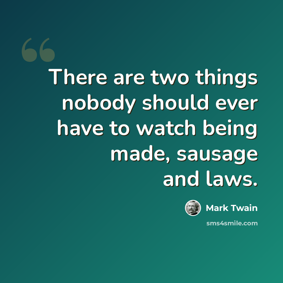 “There are two things nobody should ever have to watch being made, sausage and laws.” quote by Mark Twain