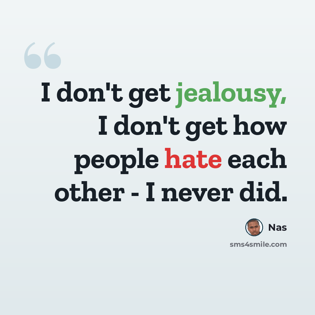“I don't get jealousy, I don't get how people hate each other - I never did.” quote by Nas