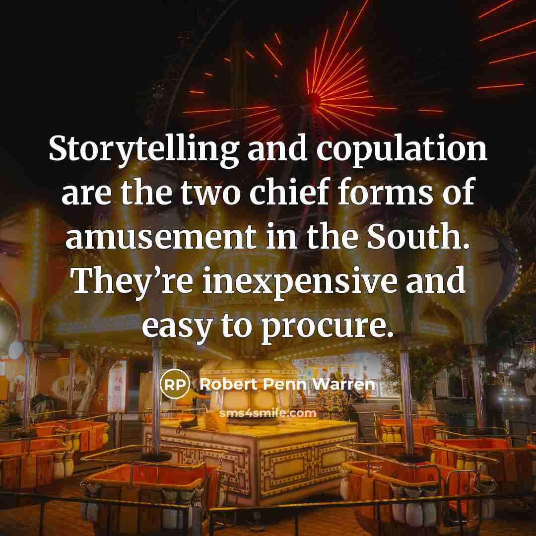 “Storytelling and copulation are the two chief forms of amusement in the South. They’re inexpensive and easy to procure.” quote by Robert Penn Warren