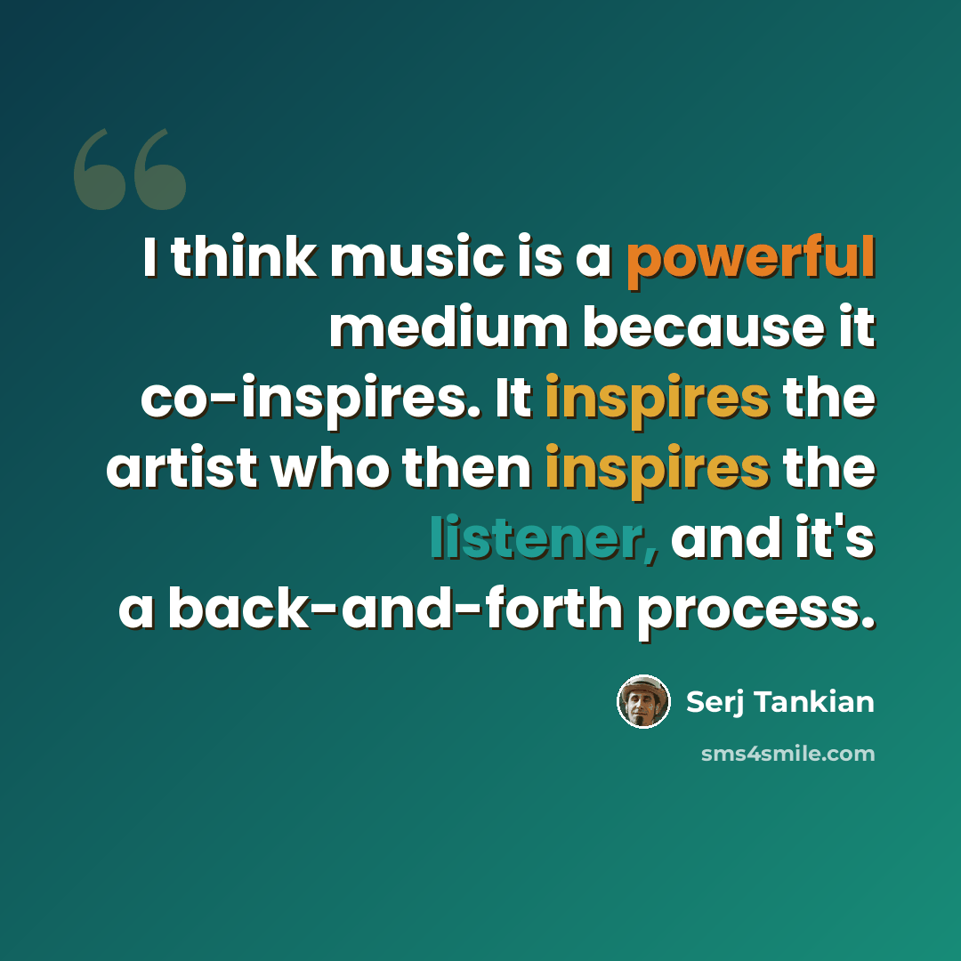 “I think music is a powerful medium because it co-inspires. It inspires the artist who then inspires the listener, and it's a back-and-forth process.” quote by Serj Tankian