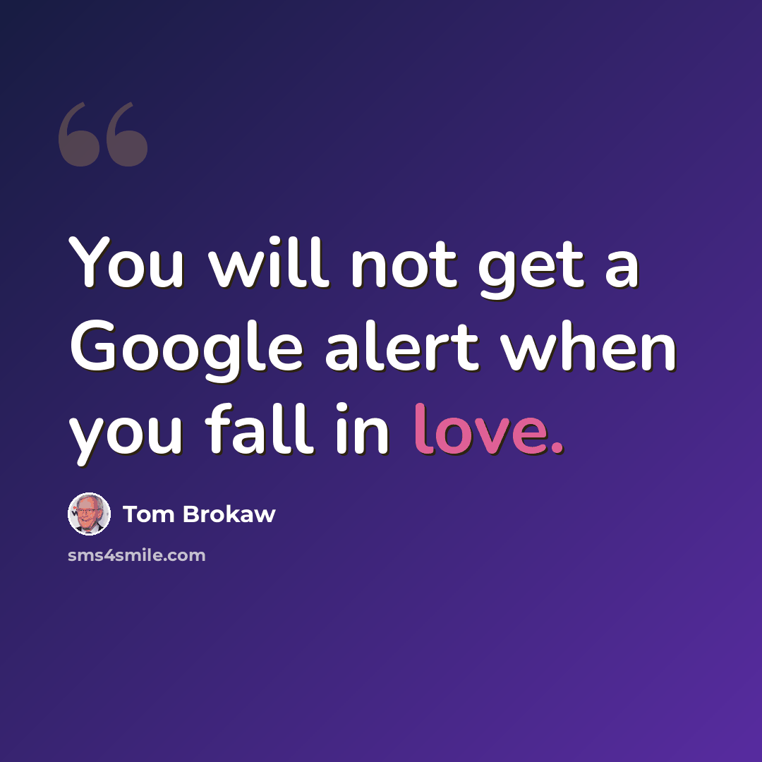 “You will not get a Google alert when you fall in love.” quote by Tom Brokaw