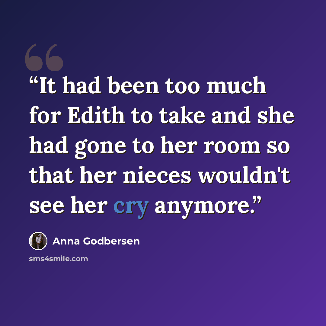 “It had been too much for Edith to take and she had gone to her room so that her nieces wouldn't see her cry anymore.” quote by Anna Godbersen