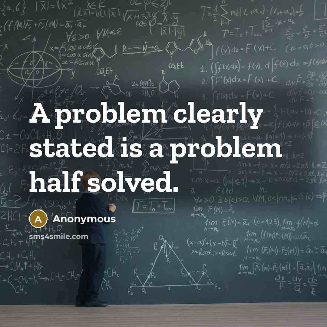 “A problem clearly stated is a problem half solved.” quote by Anonymous
