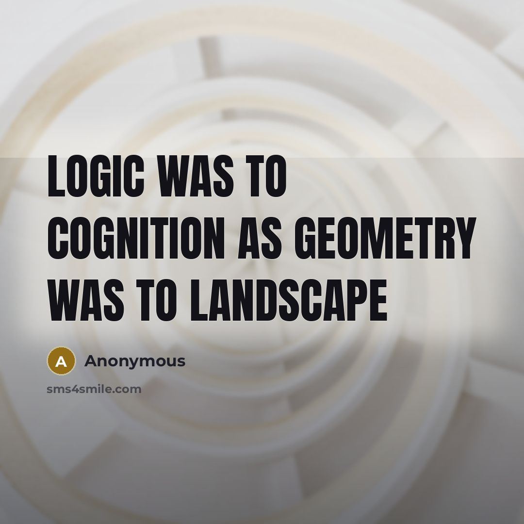 “Logic was to cognition as geometry was to landscape” quote by Anonymous