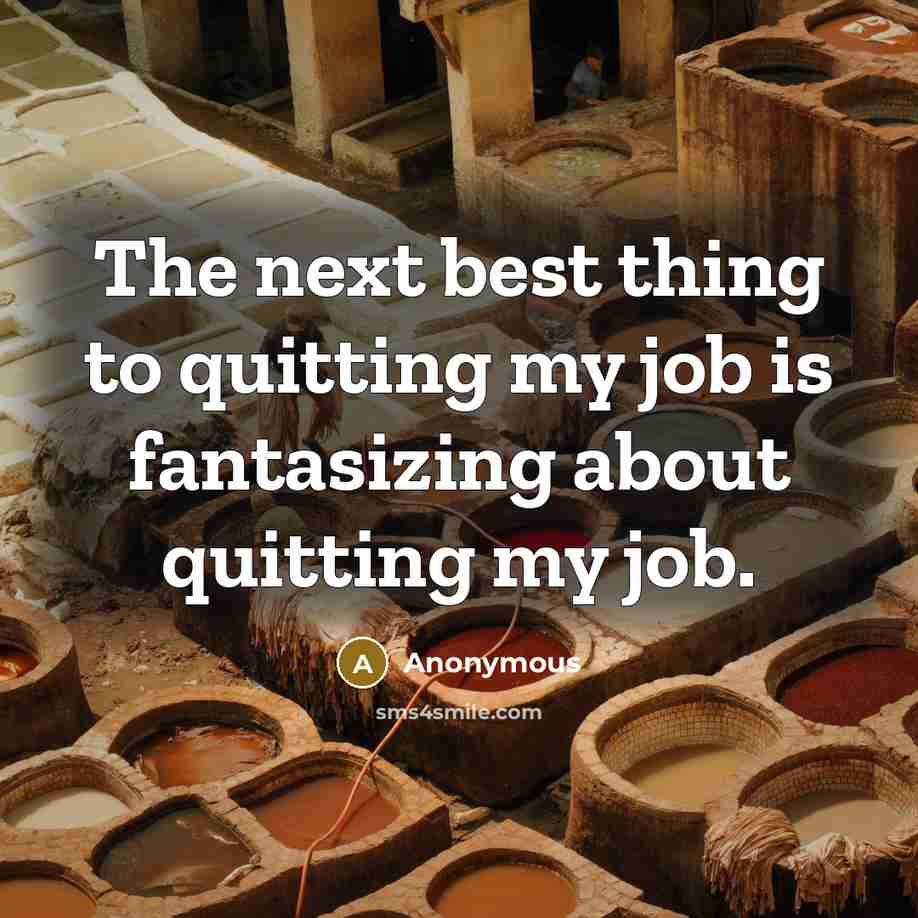 “The next best thing to quitting my job is fantasizing about quitting my job.” quote by Anonymous