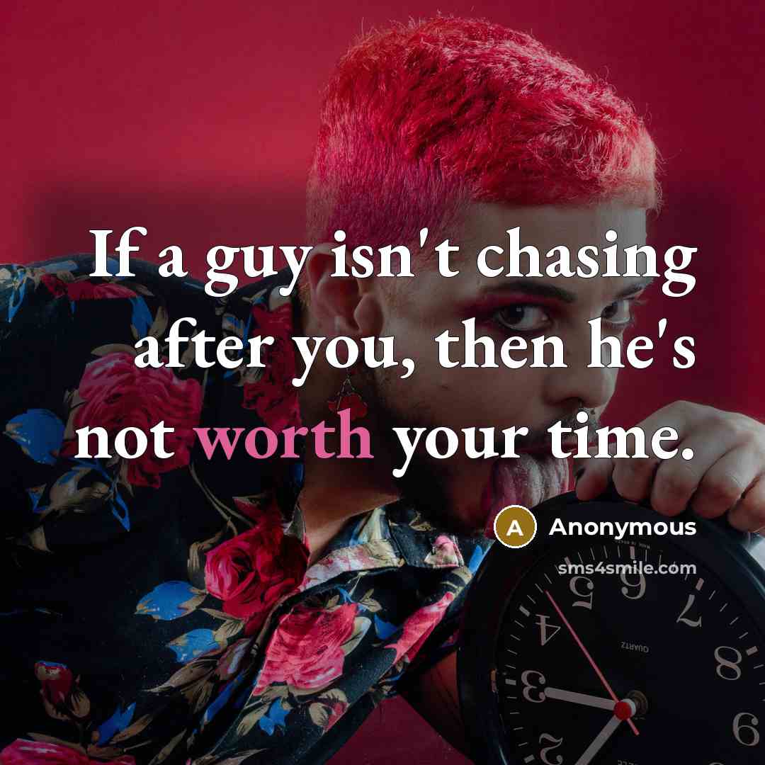 “If a guy isn't chasing after you, then he's not worth your time.” quote by Anonymous