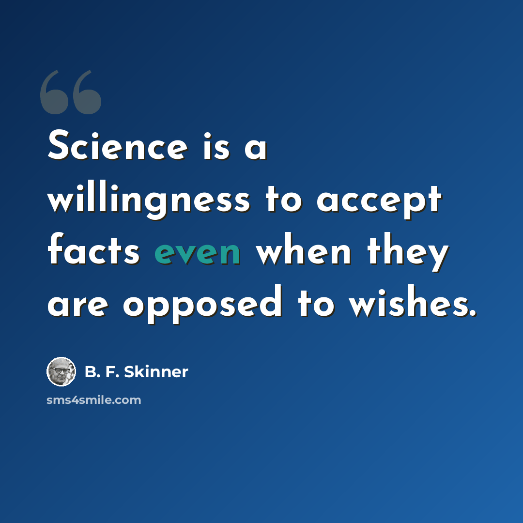 “Science is a willingness to accept facts even when they are opposed to wishes.” quote by B. F. Skinner