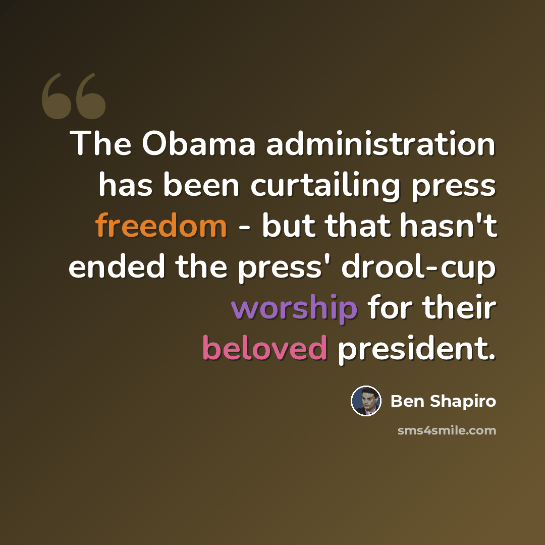 “The Obama administration has been curtailing press freedom - but that hasn't ended the press' drool-cup worship for their beloved president.” quote by Ben Shapiro