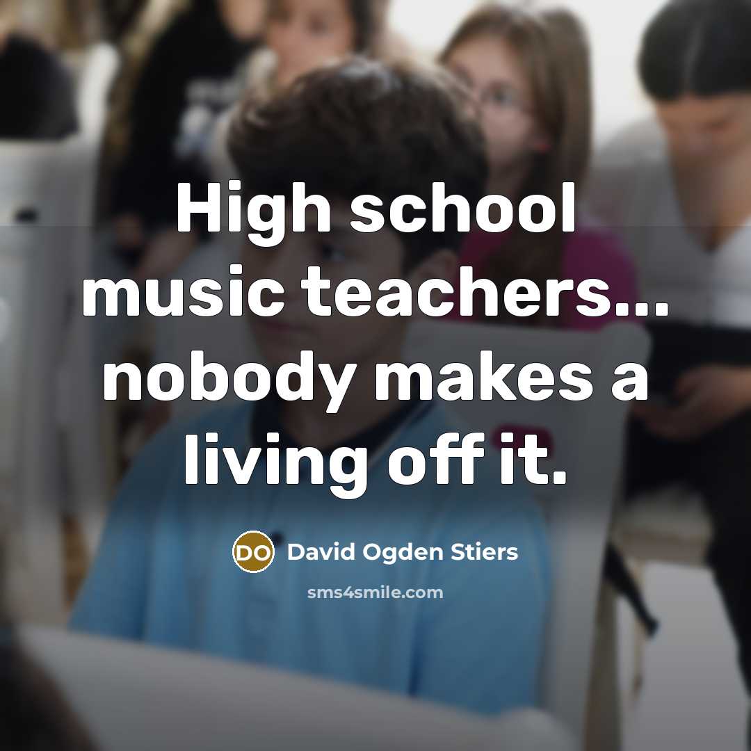 “High school music teachers... nobody makes a living off it.” quote by David Ogden Stiers