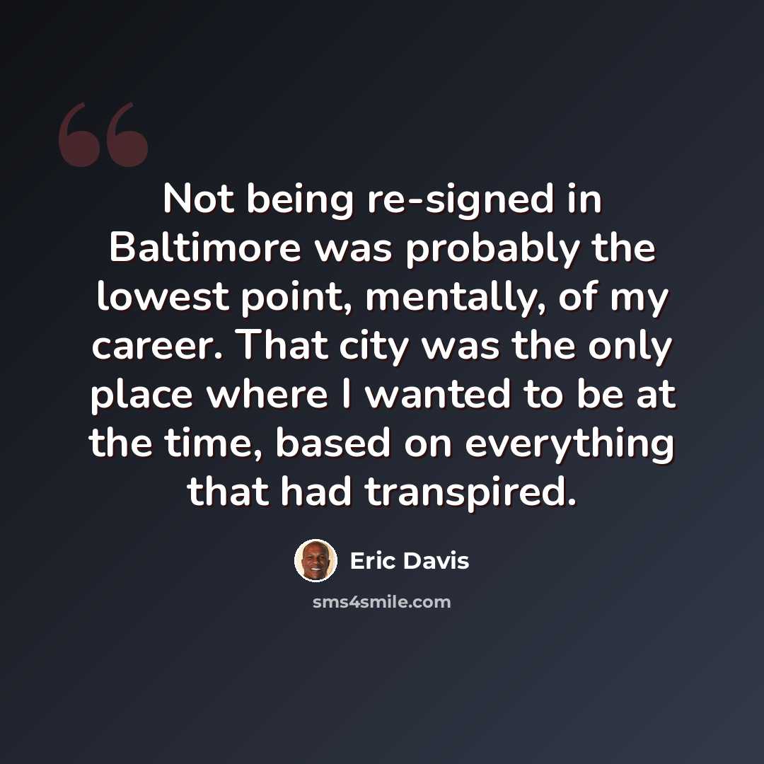 “Not being re-signed in Baltimore was probably the lowest point, mentally, of my career. That city was the only place where I wanted to be at the time, based on everything that had transpired.” quote by Eric Davis