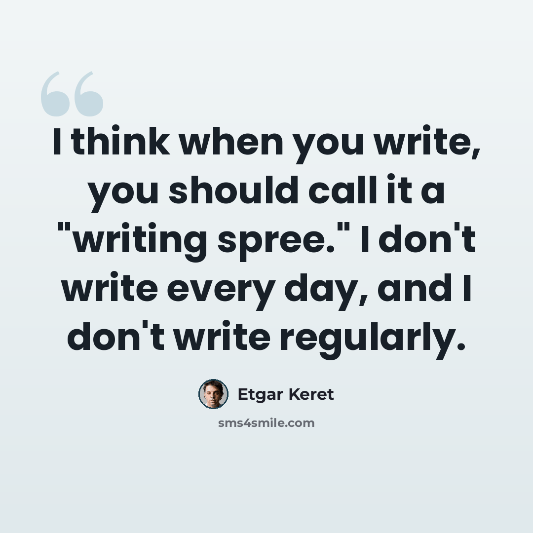 “I think when you write, you should call it a "writing spree." I don't write every day, and I don't write regularly.” quote by Etgar Keret
