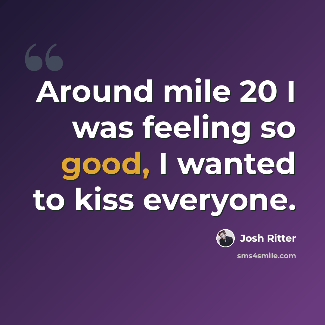 “Around mile 20 I was feeling so good, I wanted to kiss everyone.” quote by Josh Ritter