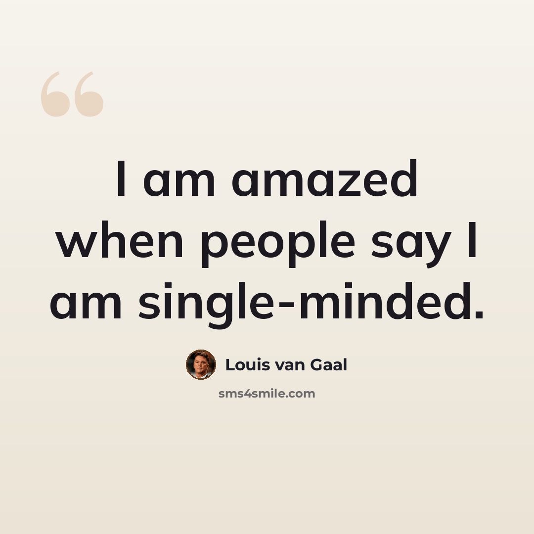 “I am amazed when people say I am single-minded.” quote by Louis van Gaal