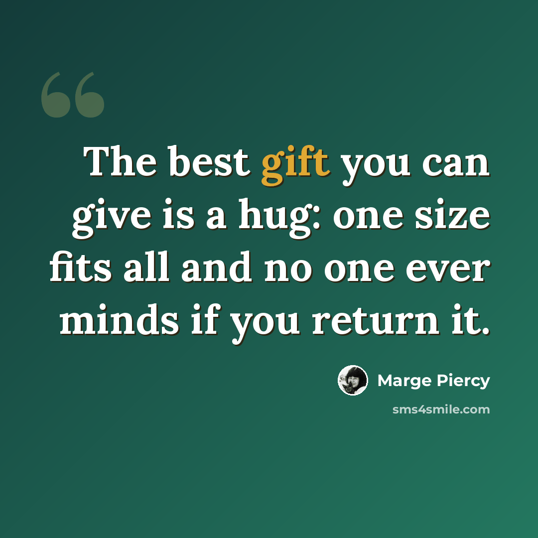 “The best gift you can give is a hug: one size fits all and no one ever minds if you return it.” quote by Marge Piercy