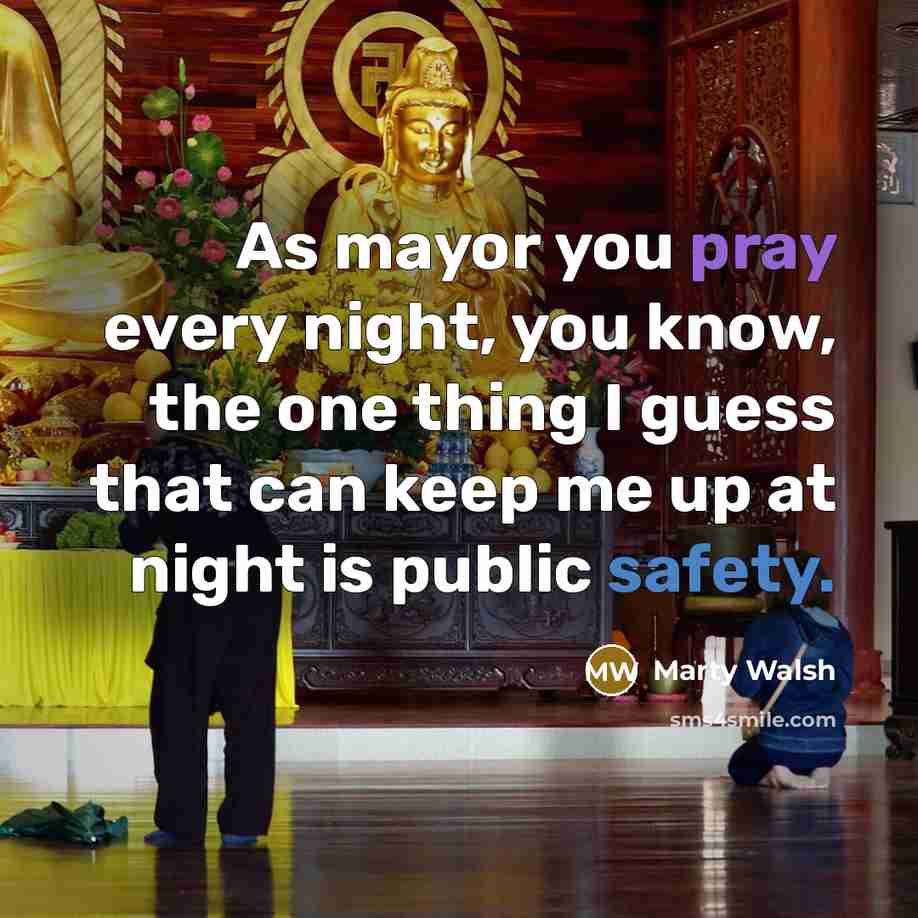 “As mayor you pray every night, you know, the one thing I guess that can keep me up at night is public safety.” quote by Marty Walsh