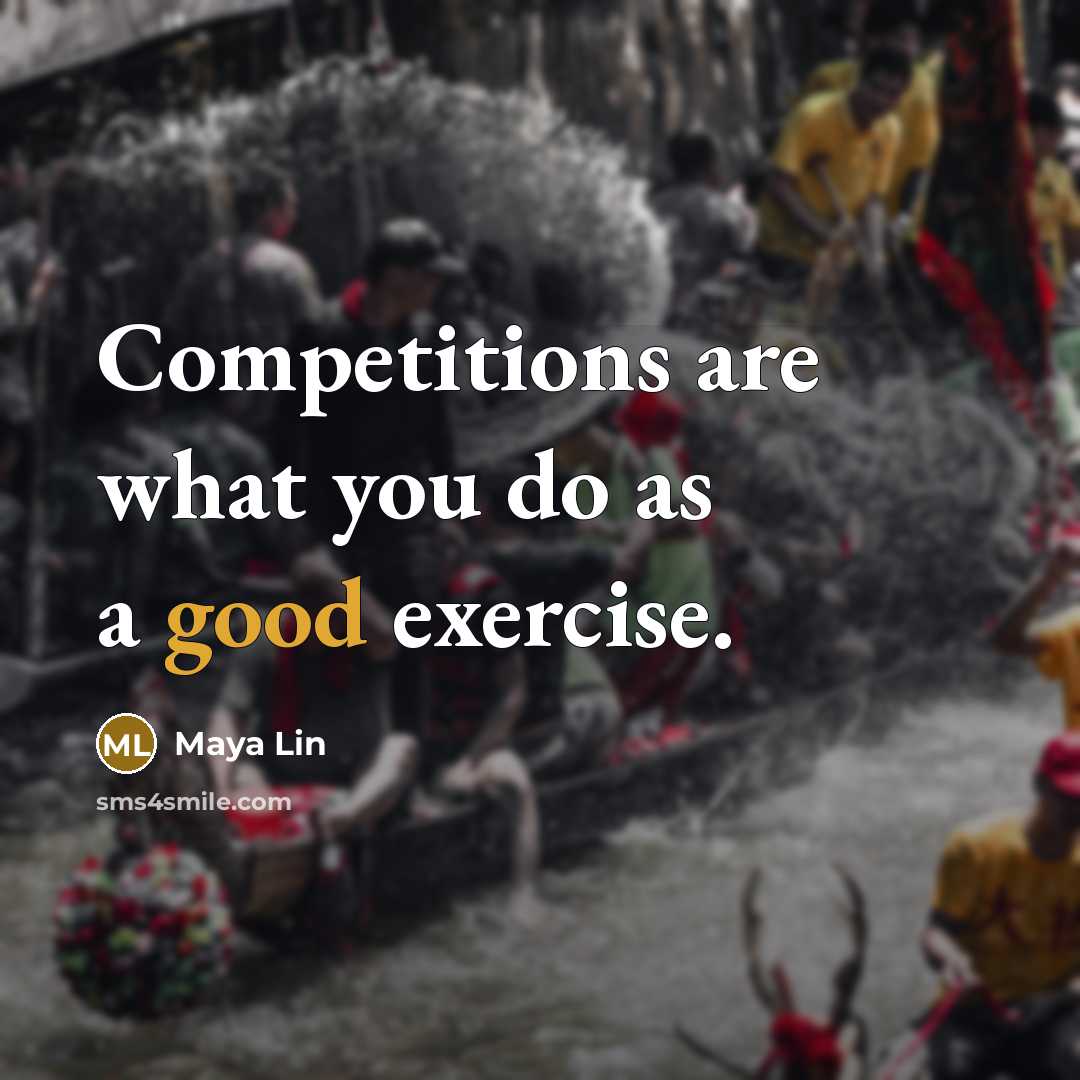 “Competitions are what you do as a good exercise.” quote by Maya Lin