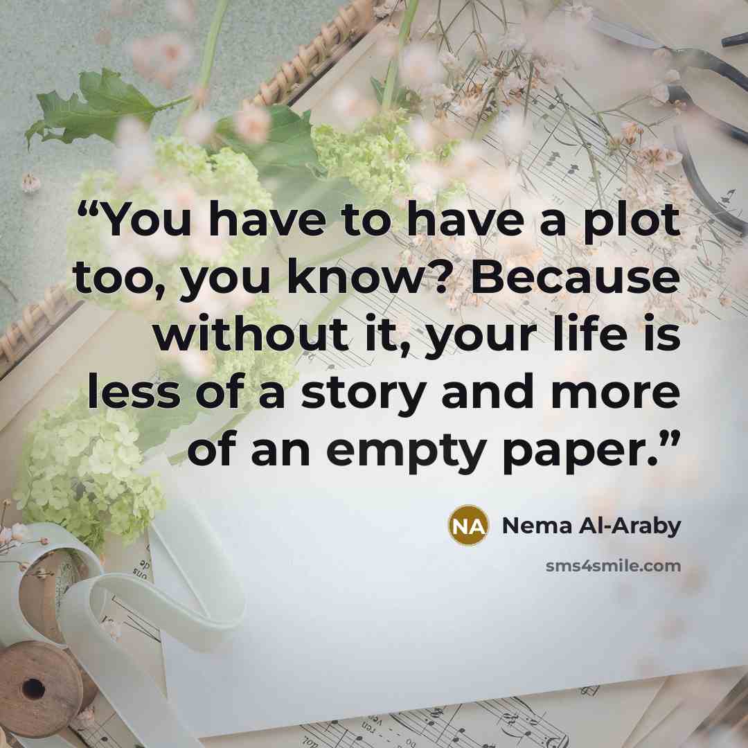 “You have to have a plot too, you know? Because without it, your life is less of a story and more of an empty paper.” quote by Nema Al-Araby