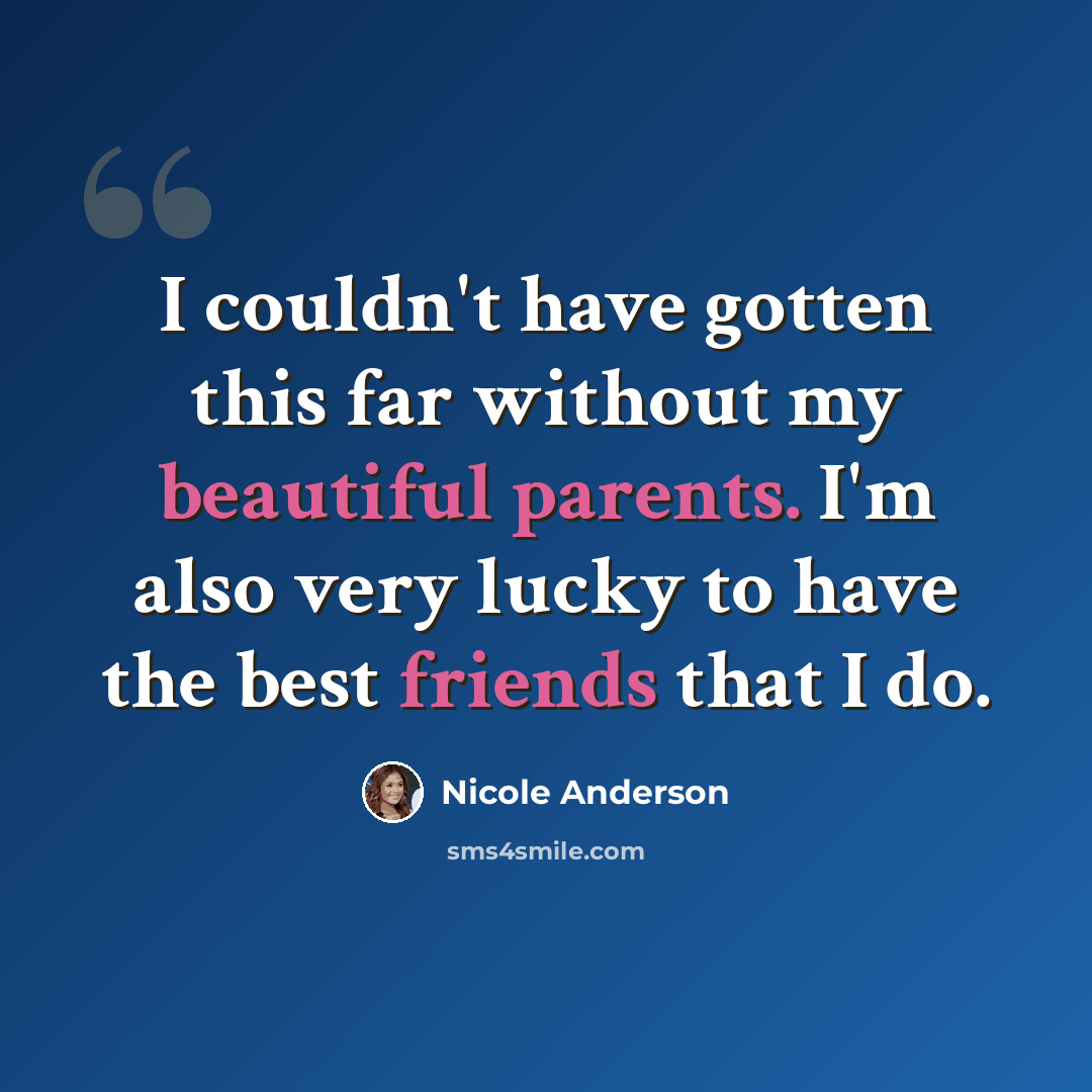 “I couldn't have gotten this far without my beautiful parents. I'm also very lucky to have the best friends that I do.” quote by Nicole Anderson