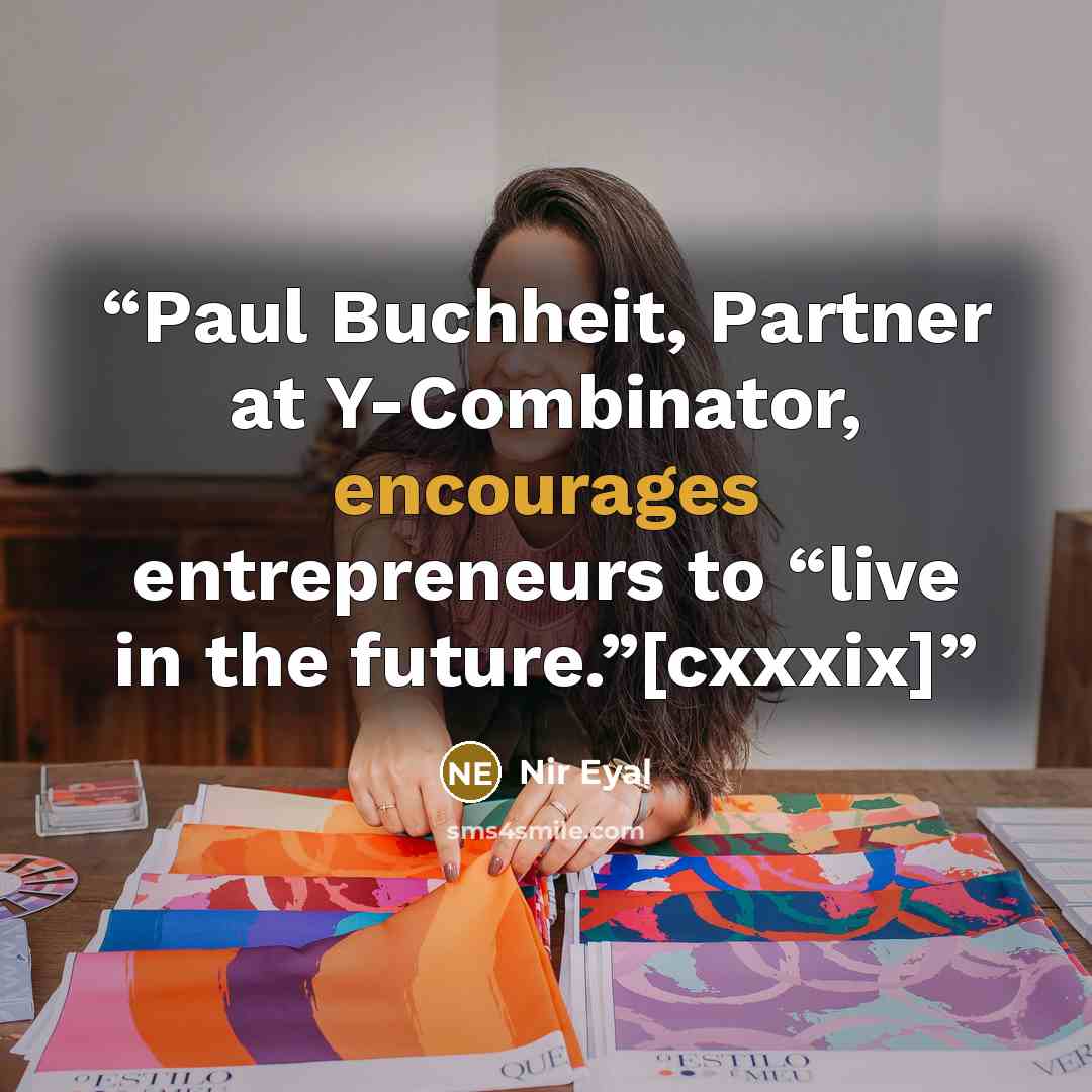 “Paul Buchheit, Partner at Y-Combinator, encourages entrepreneurs to “live in the future.”[cxxxix]” quote by Nir Eyal