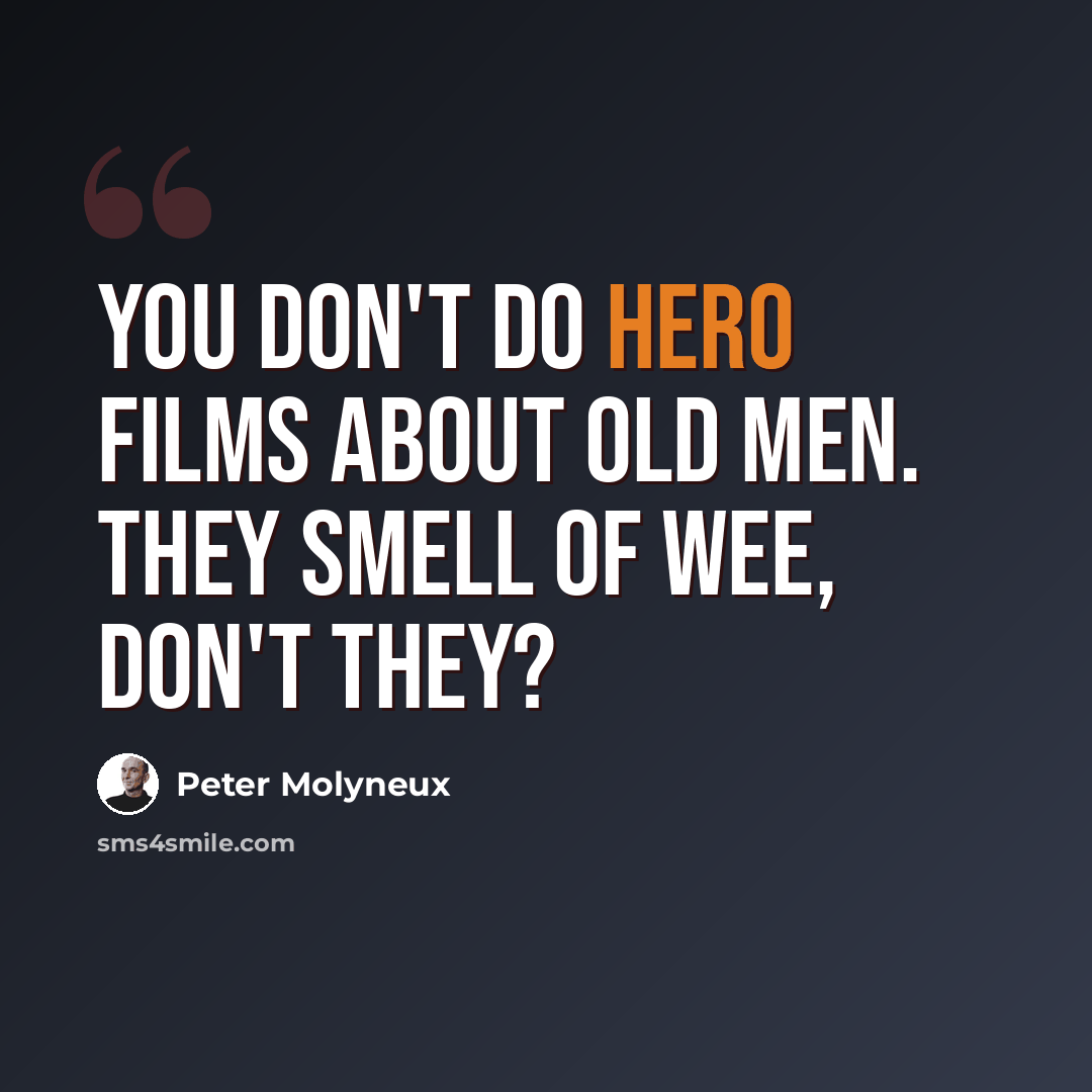 “You don't do hero films about old men. They smell of wee, don't they?” quote by Peter Molyneux