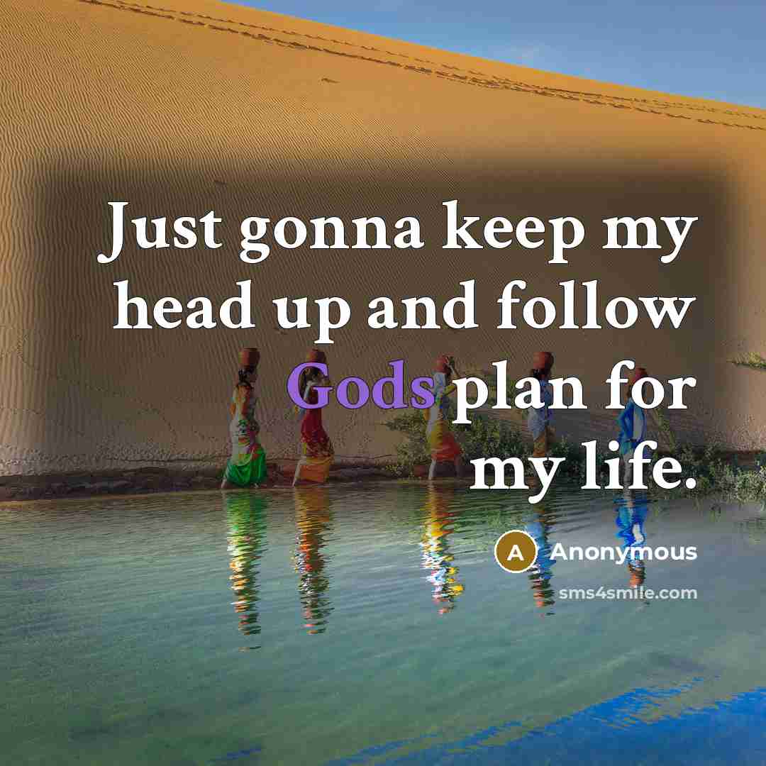 “Just gonna keep my head up and follow Gods plan for my life.” quote by Anonymous