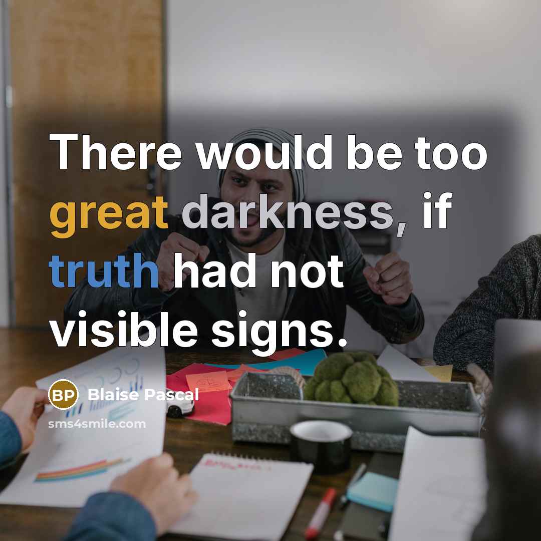 “There would be too great darkness, if truth had not visible signs.” quote by Blaise Pascal