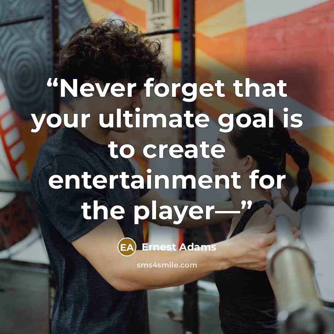 “Never forget that your ultimate goal is to create entertainment for the player—” quote by Ernest Adams