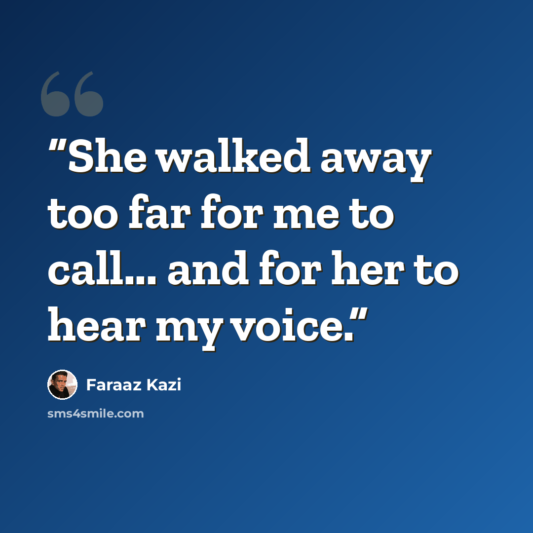 “She walked away too far for me to call... and for her to hear my voice.” quote by Faraaz Kazi